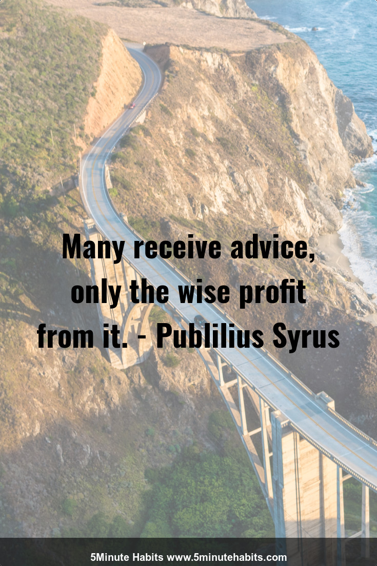 Many receive advice, only the wise profit from it. - Publilius Syrus